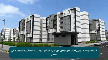 25 ألف وحدة.. وزير الإسكان يعلن عن طرح ضخم للوحدات السكنية الجديدة في مصر